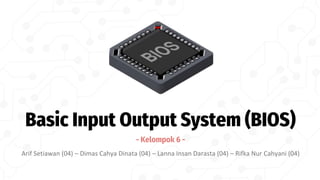 Basic Input Output System (BIOS)
- Kelompok 6 -
Arif Setiawan (04) – Dimas Cahya Dinata (04) – Lanna Insan Darasta (04) – Rifka Nur Cahyani (04)
 