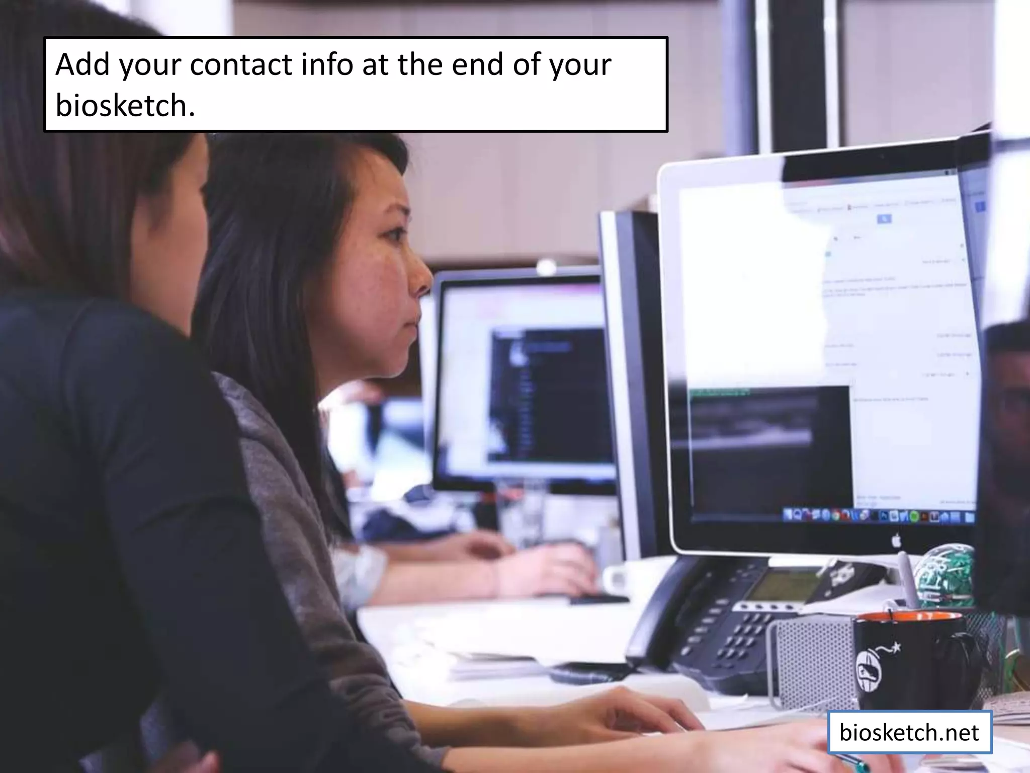 Add your contact info at the end of your
biosketch.
biosketch.net
 