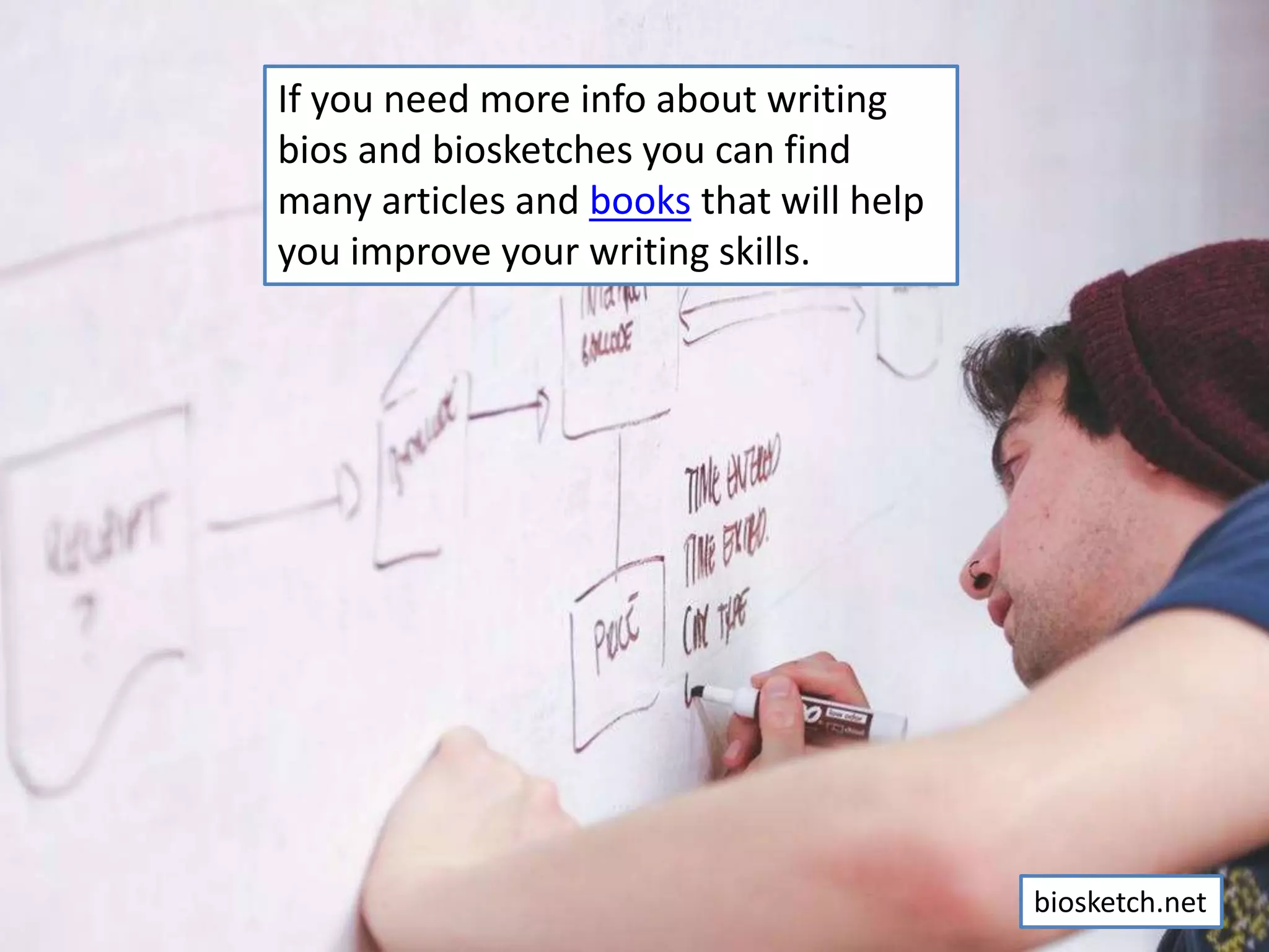 If you need more info about writing
bios and biosketches you can find
many articles and books that will help
you improve your writing skills.
biosketch.net
 