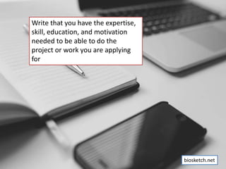 Write that you have the expertise,
skill, education, and motivation
needed to be able to do the
project or work you are ap...