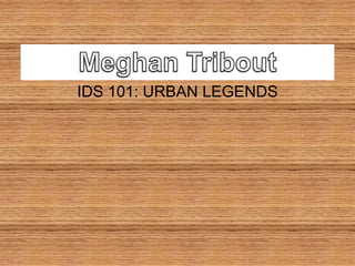 MeghanTribout IDS 101: URBAN LEGENDS  