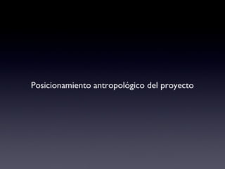 Posicionamiento antropológico del proyecto 
