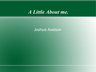 A Little About me. Joshua Axelson 