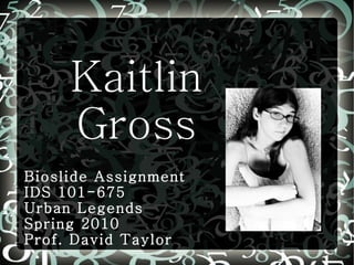 Kaitlin Gross Bioslide Assignment IDS 101-675 Urban Legends Spring 2010 Prof. David Taylor 
