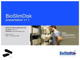 BioSlimDisk
presentation v1.1

RiTech International Ltd
Product (Signature)
Website www.bioslimdisk.com
Marcus Chan
Date: 14th August 2009
 