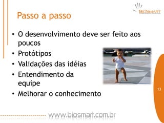 Passo a passo
• O desenvolvimento deve ser feito aos
  poucos
• Protótipos
• Validações das idéias
• Entendimento da
  equipe
                                         13
• Melhorar o conhecimento
 