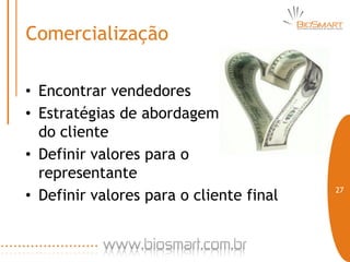 Comercialização

• Encontrar vendedores
• Estratégias de abordagem
  do cliente
• Definir valores para o
  representante
                                         27
• Definir valores para o cliente final
 