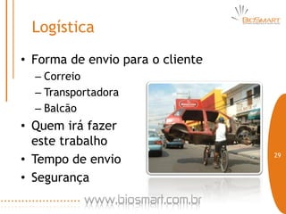 Logística
• Forma de envio para o cliente
  – Correio
  – Transportadora
  – Balcão
• Quem irá fazer
  este trabalho
• Tempo de envio                  29


• Segurança
 