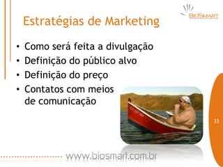 Estratégias de Marketing
•   Como será feita a divulgação
•   Definição do público alvo
•   Definição do preço
•   Contatos com meios
    de comunicação
                                   33
 