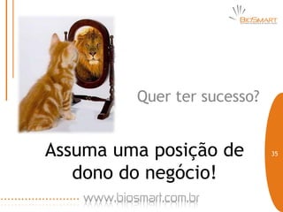 Quer ter sucesso?


Assuma uma posição de        35


   dono do negócio!
 