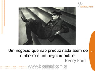Um negócio que não produz nada além de   41

     dinheiro é um negócio pobre.
                            Henry Ford
 