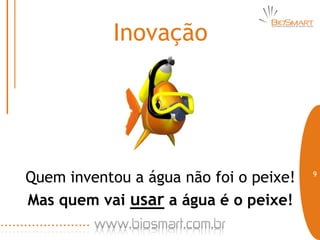 Inovação




Quem inventou a água não foi o peixe!   9



Mas quem vai usar a água é o peixe!
 