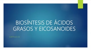 BIOSÍNTESIS DE ÁCIDOS
GRASOS Y EICOSANOIDES
CAPÍTULO 23
 