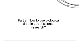 Part 2: How to use biological
data in social science
research?
 