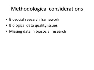 Methodological considerations
• Biosocial research framework
• Biological data quality issues
• Missing data in biosocial research
 