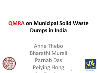 QMRA on Municipal Solid Waste
Dumps in India
Anne Thebo
Bharathi Murali
Parnab Das
Peiying Hong

1

 