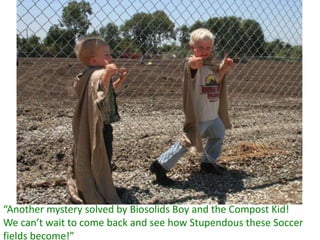 Biosolids boy and the compost kid and the secret of the super soccer field