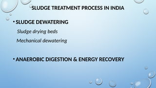 SLUDGE TREATMENT PROCESS IN INDIA
•SLUDGE DEWATERING
Sludge drying beds
Mechanical dewatering
•ANAEROBIC DIGESTION & ENERGY RECOVERY
 