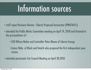 Information sources
      • staff report Business Review - Liberty Proposed Incinerator (PW07047c)

      • attended the P...