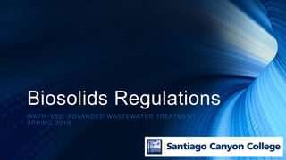 Biosolids Regulations
WATR-082: ADVANCED WASTEWATER TREATMENT
SPRING 2019
 