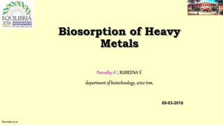 Biosorption of Heavy
Metals
Parvathy A 1, RUBEENA S*
department of biotechnology, sctce tvm.
09-03-2016
Parvathy et al.
1
 
