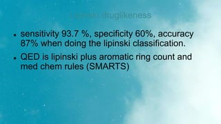 Lipinski druglikeness
 sensitivity 93.7 %, specificity 60%, accuracy
87% when doing the lipinski classification.
 QED is...
