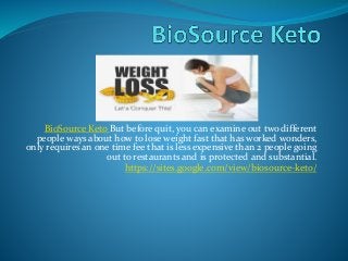 BioSource Keto But before quit, you can examine out two different
people ways about how to lose weight fast that has worked wonders,
only requires an one time fee that is less expensive than 2 people going
out to restaurants and is protected and substantial.
https://sites.google.com/view/biosource-keto/
 