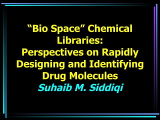 “ Bio Space” Chemical Libraries: Perspectives on Rapidly Designing and Identifying Drug Molecules Suhaib M. Siddiqi 