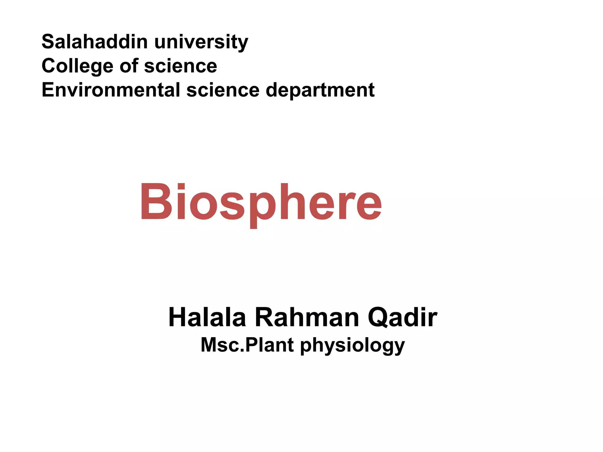 Salahaddin university 
College of science 
Environmental science department 
Biosphere 
Halala Rahman Qadir 
Msc.Plant physiology 
 