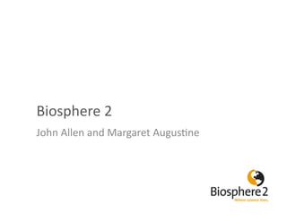 Biosphere	
  2	
  
John	
  Allen	
  and	
  Margaret	
  Augus5ne	
  
 