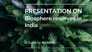 PRESENTATION ON
Biosphere reserves in
India
A Guide by RAJNISH
 