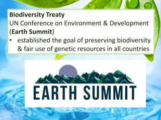 Biodiversity Treaty
UN Conference on Environment & Development
(Earth Summit)
• established the goal of preserving biodiversity
& fair use of genetic resources in all countries
 