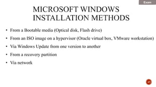 47
• From a Bootable media (Optical disk, Flash drive)
• From an ISO image on a hypervisor (Oracle virtual box, VMware workstation)
• Via Windows Update from one version to another
• From a recovery partition
• Via network
Exam
 