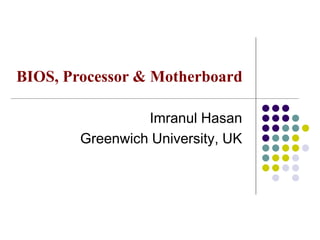 Imranul Hasan
Greenwich University, UK
BIOS, Processor & Motherboard
 