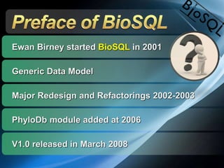 Generic Data Model
Ewan Birney started BioSQL in 2001
Major Redesign and Refactorings 2002-2003
PhyloDb module added at 2006
V1.0 released in March 2008
 