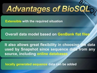 Extensible with the required situation
Overall data model based on GenBank flat files
It also allows great flexibility in choosing the data
used by Snapshot since sequence data from any
source, including online databases
locally generated sequence data can be added
 
