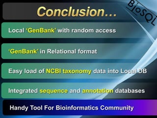 Local ‘GenBank’ with random access
‘GenBank’ in Relational format
Easy load of NCBI taxonomy data into Local DB
Integrated sequence and annotation databases
Handy Tool For Bioinformatics Community
 