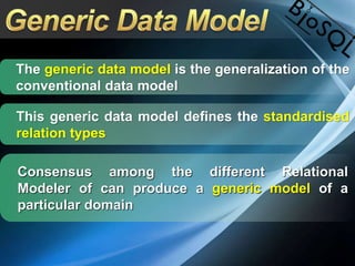The generic data model is the generalization of the
conventional data model
This generic data model defines the standardised
relation types
Consensus among the different Relational
Modeler of can produce a generic model of a
particular domain
 