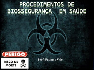 Prof. Fabiano Vale
PROCEDIMENTOS DE
BIOSSEGURANÇA EM SAÚDE
 