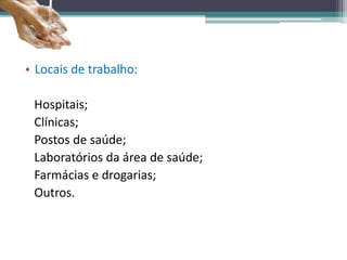 • Locais de trabalho:
Hospitais;
Clínicas;
Postos de saúde;
Laboratórios da área de saúde;
Farmácias e drogarias;
Outros.
 