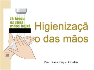 Prof. Xana Raquel Ortolan
Higienizaçã
o das mãos
 