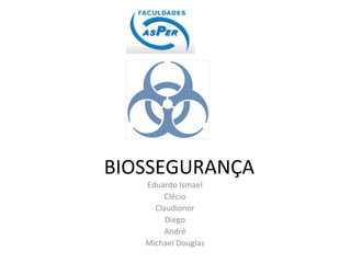 BIOSSEGURANÇA
Eduardo Ismael
Clécio
Claudionor
Diego
André
Michael Douglas

 