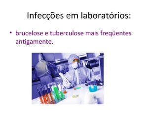 Infecções em laboratórios:
• brucelose e tuberculose mais freqüentes
antigamente.

 