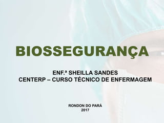 BIOSSEGURANÇA
ENF.ª SHEILLA SANDES
CENTERP – CURSO TÉCNICO DE ENFERMAGEM
RONDON DO PARÁ
2017
 