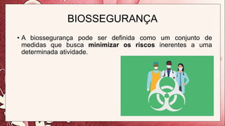 BIOSSEGURANÇA
• A biossegurança pode ser definida como um conjunto de
medidas que busca minimizar os riscos inerentes a uma
determinada atividade.
 