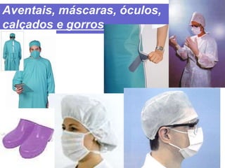 Aventais, máscaras, óculos,
calçados e gorros.
 