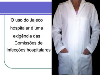 O uso do Jaleco
hospitalar é uma
exigência das
Comissões de
Infecções hospitalares
 