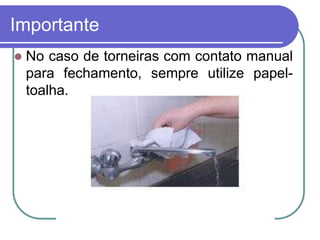 Importante
 No caso de torneiras com contato manual
para fechamento, sempre utilize papel-
toalha.
 