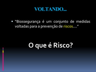 VOLTANDO...
 “Biossegurança é um conjunto de medidas
voltadas para a prevenção de riscos....”
O que é Risco?
 