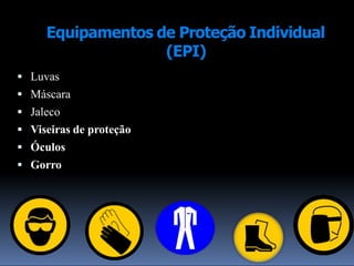 Equipamentos de Proteção Individual
(EPI)
 Luvas
 Máscara
 Jaleco
 Viseiras de proteção
 Óculos
 Gorro
 